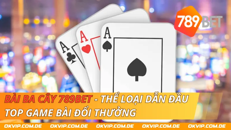 Bài Ba Cây 789Bet - Thể Loại Dẫn Đầu Top Game Bài Đổi Thưởng