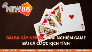 Bài Ba Cây New88 - Trải Nghiệm Game Bài Cá Cược Kịch Tính