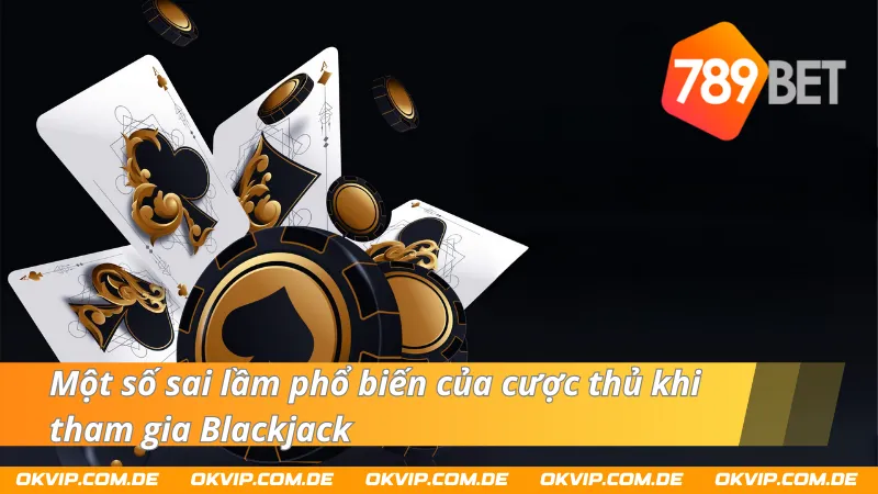 Sai lầm phổ biến của cược thủ khi tham gia Blackjack 