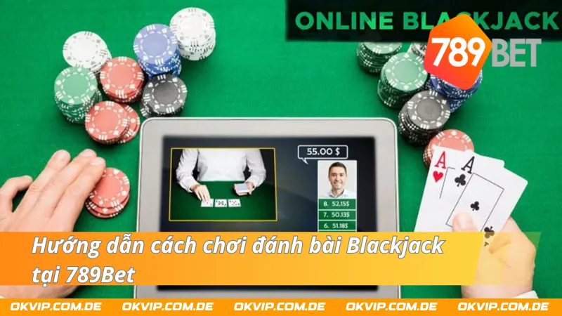 Hướng dẫn cách chơi đánh bài Blackjack 789Bet