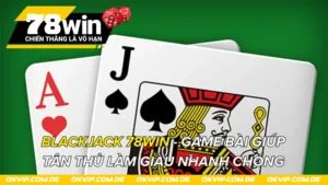 Blackjack 78Win - Game Bài Giúp Tân Thủ Làm Giàu Nhanh Chóng