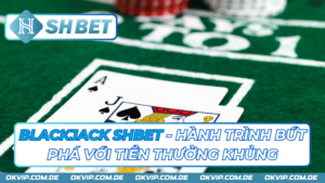 Blackjack Shbet - Hành Trình Bứt Phá Với Tiền Thưởng Khủng