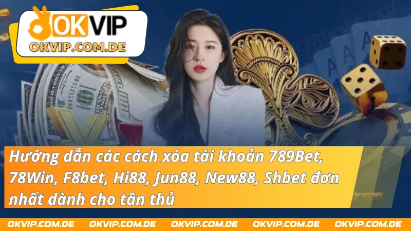 Hướng dẫn các cách xóa tài khoản 789Bet, 78Win, F8bet, Hi88, Jun88, New88, Shbet đơn nhất dành cho tân thủ