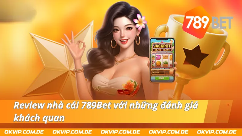 Review khách quan đánh giá từ người chơi về nhà cái 789Bet