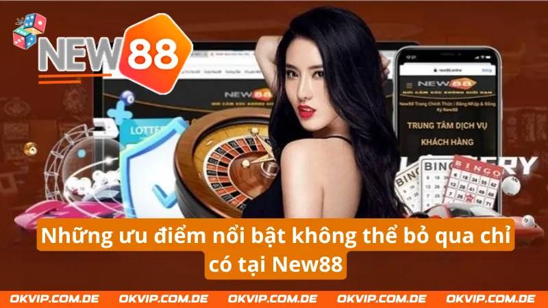 Những ưu điểm nổi bật không thể bỏ qua chỉ có tại New88