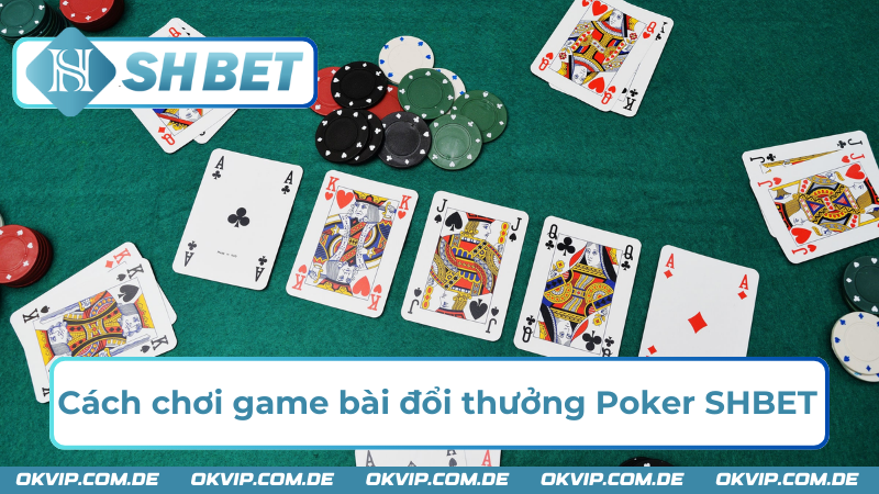 Cách chơi game bài đổi thưởng Poker SHBET