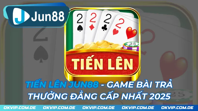 Tiến Lên JUN88 - Game Bài Trả Thưởng Đẳng Cấp Nhất 2025