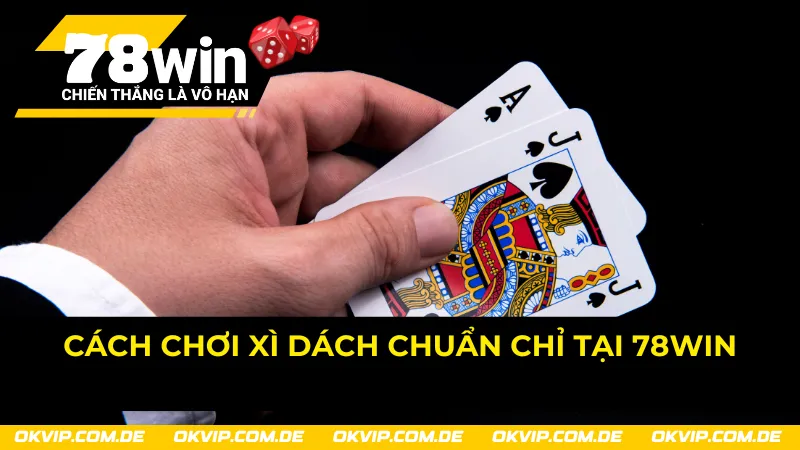 Hướng dẫn chuẩn chỉ cách hoàn tất một ván Xì Dách tại 78Win