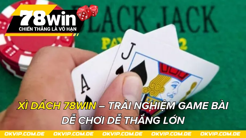 Xì Dách 78Win – Trải Nghiệm Game Bài Dễ Chơi Dễ Thắng Lớn