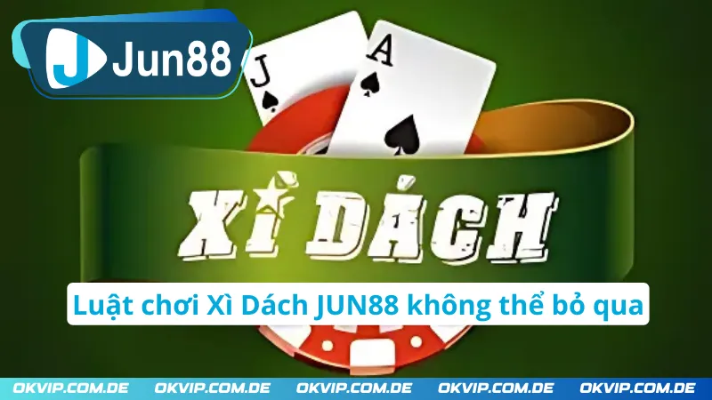 Luật chơi Xì Dách JUN88 không thể bỏ qua