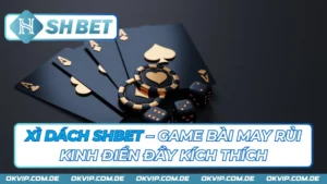 Xì Dách SHBET – Game Bài May Rủi Kinh Điển Đầy Kích Thích